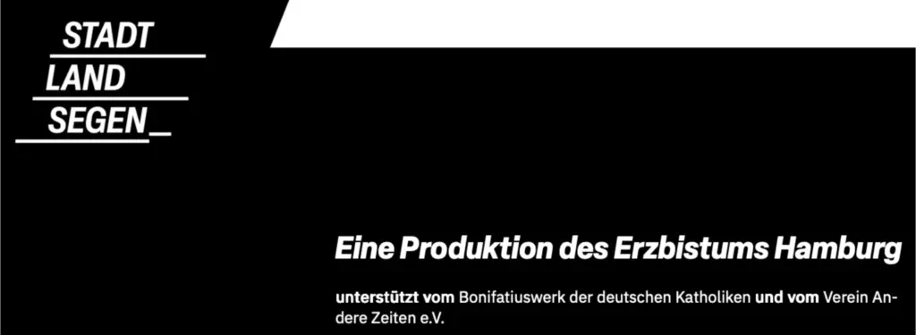 Das Bild zeigt auf schwarzem Grund den Text: "Stadt. Land. Segen. Eine Produktion des Erzbistums Hamburg unterstützt vom Bonifatiuswerk der deutschen Katholiken und vom Verein Andere Zeiten e.V.".